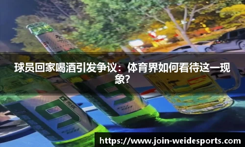 球员回家喝酒引发争议：体育界如何看待这一现象？