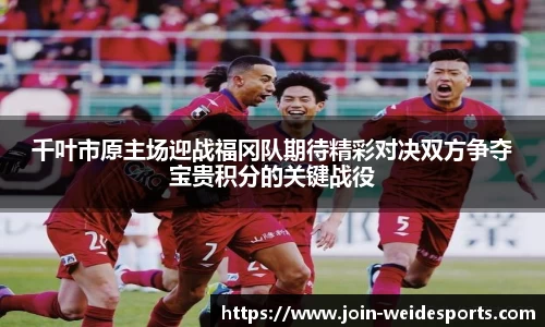 千叶市原主场迎战福冈队期待精彩对决双方争夺宝贵积分的关键战役