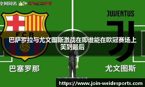巴萨罗拉与尤文图斯激战在即谁能在欧冠赛场上笑到最后