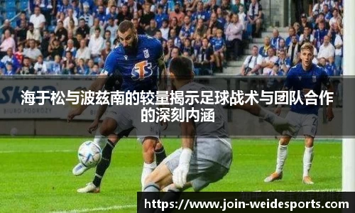 海于松与波兹南的较量揭示足球战术与团队合作的深刻内涵